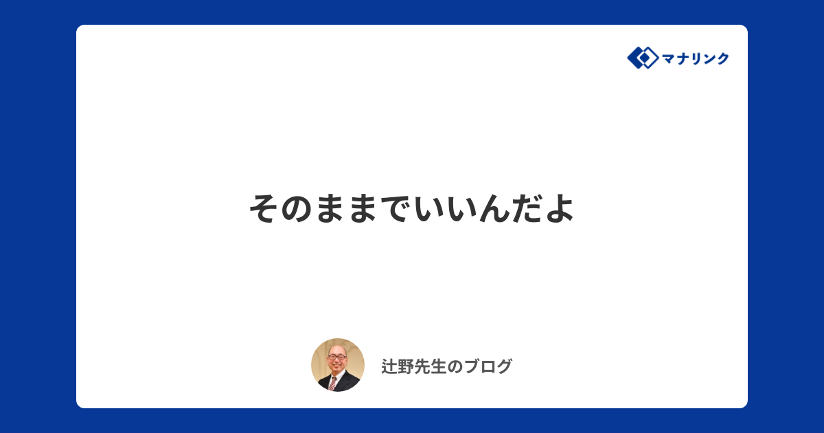 そのままでいいんだよ 辻野オンライン家庭教師のブログ オンライン家庭教師マナリンク